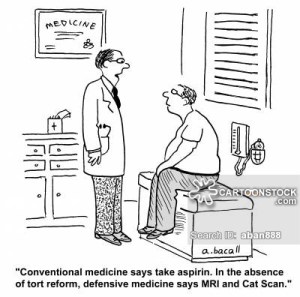 'Conventional medicine says take an aspirin. In the absence of tort reform, defensive medicine says MRI and Cat Scan.'